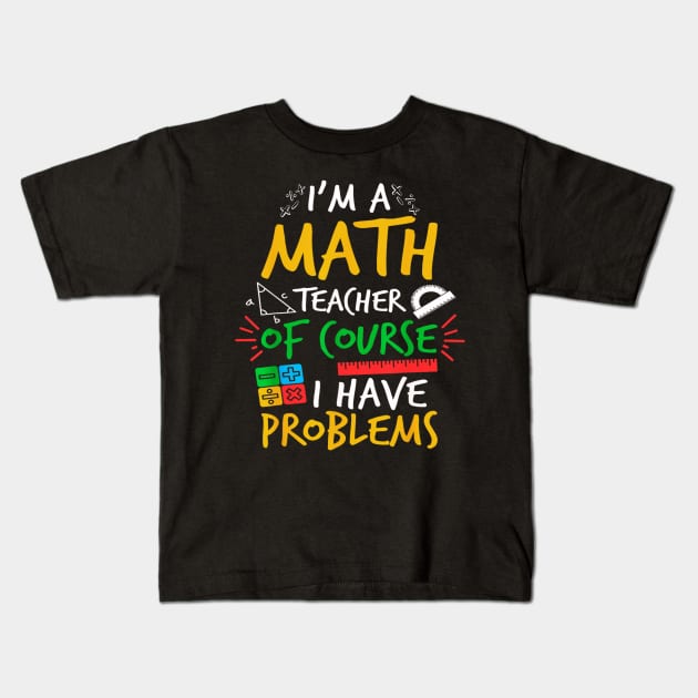 I'm A Math Teacher Of Course I Have Problems Amazing For Teacher Kids T-Shirt by Mega-st